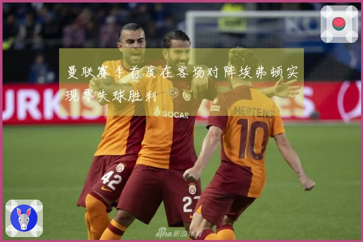 曼联赛季首度在客场对阵埃弗顿实现零失球胜利