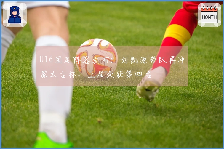 U16国足阵容发布：刘凯源带队再冲蒙太古杯，上届荣获第四名