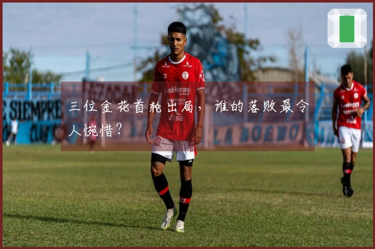 三位金花首轮出局，谁的落败最令人惋惜？