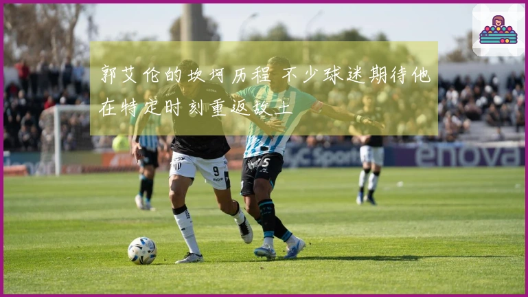 郭艾伦的坎坷历程 不少球迷期待他在特定时刻重返故土
