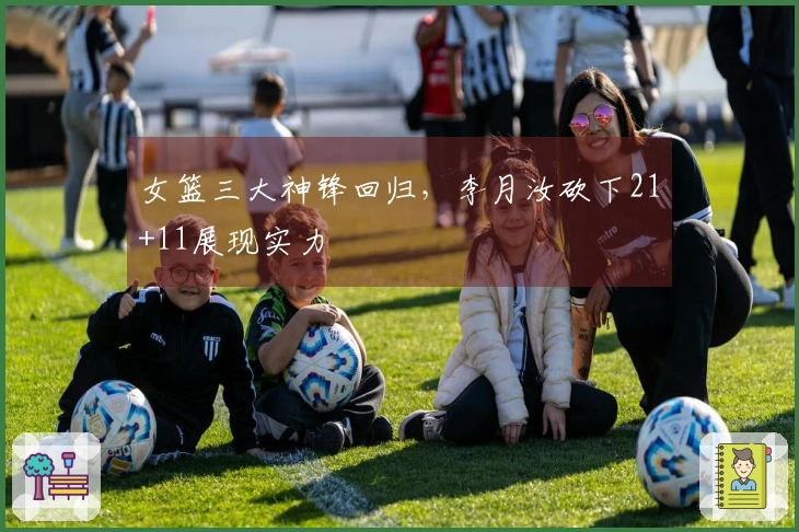女篮三大神锋回归，李月汝砍下21+11展现实力