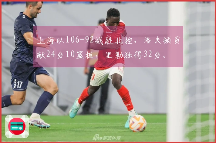 上海以106-92战胜北控，洛夫顿贡献24分10篮板，里勒独得32分。