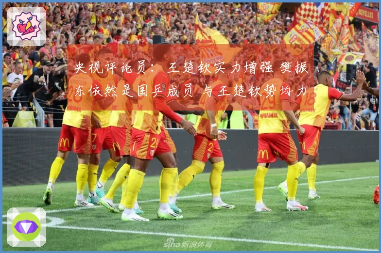 央视评论员：王楚钦实力增强 樊振东依然是国乒成员 与王楚钦势均力敌