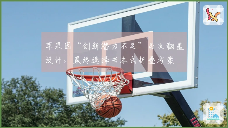 苹果因“创新潜力不足”否决翻盖设计，最终选择书本式折叠方案