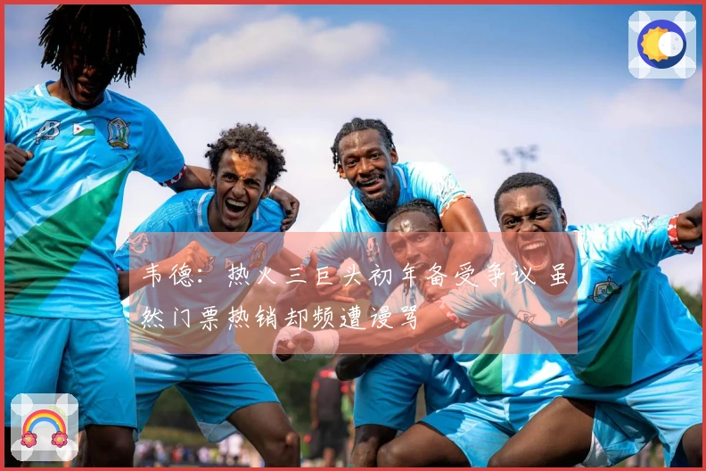 韦德：热火三巨头初年备受争议 虽然门票热销却频遭谩骂
