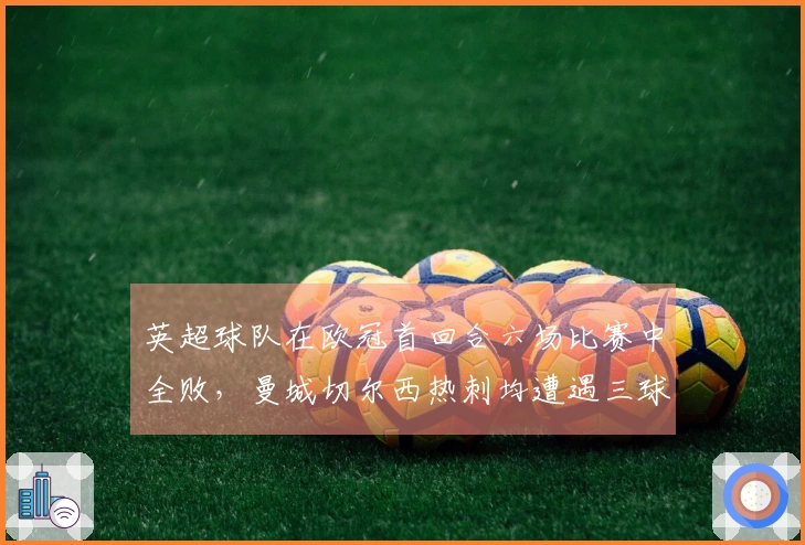 英超球队在欧冠首回合六场比赛中全败，曼城切尔西热刺均遭遇三球失利